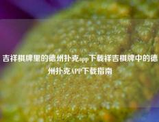 吉祥棋牌里的德州扑克app下载祥吉棋牌中的德州扑克APP下载指南