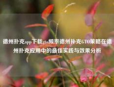德州扑克app下载gto频率德州扑克GTO策略在德州扑克应用中的最佳实践与效果分析