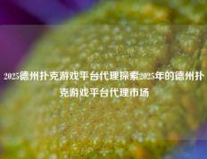 2025德州扑克游戏平台代理探索2025年的德州扑克游戏平台代理市场