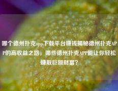 哪个德州扑克app下载平台赚钱揭秘德州扑克APP的高收益之路，哪些德州扑克APP能让你轻松赚取巨额财富？