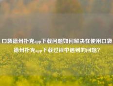 口袋德州扑克app下载问题如何解决在使用口袋德州扑克app下载过程中遇到的问题？