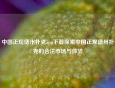 中国正规德州扑克app下载探索中国正规德州扑克的合法市场与体验