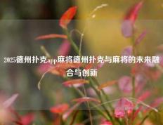 2025德州扑克app麻将德州扑克与麻将的未来融合与创新