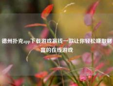 德州扑克app下载游戏赢钱一款让你轻松赚取财富的在线游戏