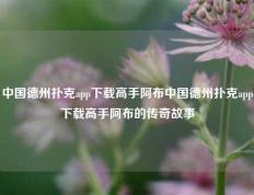 中国德州扑克app下载高手阿布中国德州扑克app下载高手阿布的传奇故事