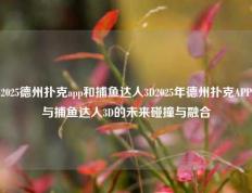 2025德州扑克app和捕鱼达人3D2025年德州扑克APP与捕鱼达人3D的未来碰撞与融合