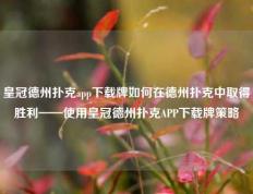 皇冠德州扑克app下载牌如何在德州扑克中取得胜利——使用皇冠德州扑克APP下载牌策略