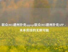 联众2025德州扑克appwpt联众2025德州扑克APP - 未来竞技的无限可能
