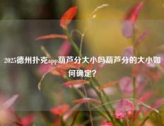 2025德州扑克app葫芦分大小吗葫芦分的大小如何确定？