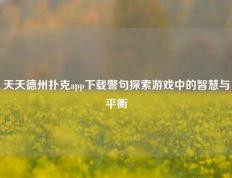 天天德州扑克app下载警句探索游戏中的智慧与平衡