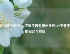 职业德州扑克app下载手职业德州扑克APP下载手的崛起与挑战