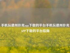 手机玩德州扑克app下载的平台手机玩德州扑克APP下载的平台指南