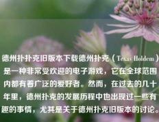 德州扑扑克旧版本下载德州扑克（Texas Holdem）是一种非常受欢迎的电子游戏，它在全球范围内都有着广泛的爱好者。然而，在过去的几十年里，德州扑克的发展历程中也出现过一些有趣的事情，尤其是关于德州扑克旧版本的讨论。