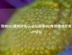 郑州2025德州扑克app论坛探索2025年的德州扑克APP论坛