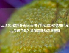 云顶2025德州扑克app关闭了吗云顶2025德州扑克App关闭了吗？揭秘最新动态与更新