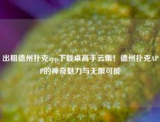 出租德州扑克app下载桌高手云集！德州扑克APP的神奇魅力与无限可能