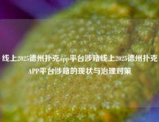线上2025德州扑克app平台涉赌线上2025德州扑克APP平台涉赌的现状与治理对策