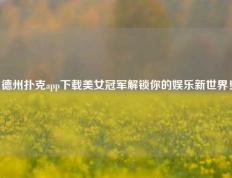 德州扑克app下载美女冠军解锁你的娱乐新世界！