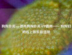 狗狗扑克app德州狗狗扑克APP德州—— 狗狗们的线上娱乐新选择