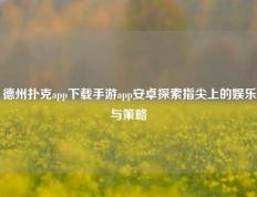 德州扑克app下载手游app安卓探索指尖上的娱乐与策略
