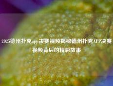 2025德州扑克app决赛视频揭秘德州扑克APP决赛视频背后的精彩故事