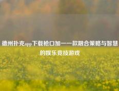 德州扑克app下载枪口加一一款融合策略与智慧的娱乐竞技游戏