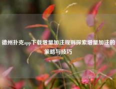 德州扑克app下载增量加注规则探索增量加注的策略与技巧