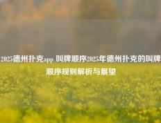 2025德州扑克app 叫牌顺序2025年德州扑克的叫牌顺序规则解析与展望