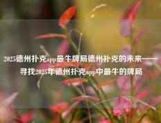 2025德州扑克app最牛牌局德州扑克的未来——寻找2025年德州扑克app中最牛的牌局
