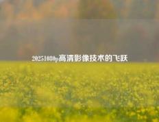 20251080p高清影像技术的飞跃