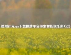 德州扑克app下载棋牌平台探索智能娱乐新方式
