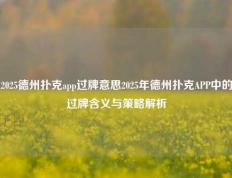 2025德州扑克app过牌意思2025年德州扑克APP中的过牌含义与策略解析