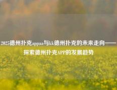 2025德州扑克appaa与kk德州扑克的未来走向——探索德州扑克APP的发展趋势