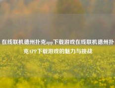 在线联机德州扑克app下载游戏在线联机德州扑克APP下载游戏的魅力与挑战