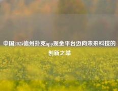 中国2025德州扑克app现金平台迈向未来科技的创新之举