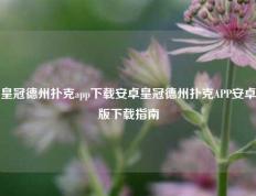 皇冠德州扑克app下载安卓皇冠德州扑克APP安卓版下载指南