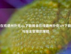 在线德州扑克app下载现金在线德州扑克APP下载与现金管理的策略