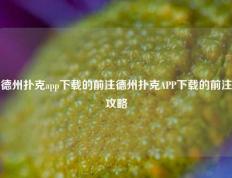 德州扑克app下载的前注德州扑克APP下载的前注攻略