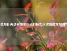 德州扑克透视隐形眼镜科技如何改变游戏规则？