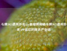 斗牌2025德州扑克app是赌博揭秘斗牌2025德州扑克APP背后的黑色产业链