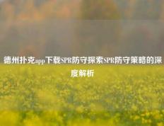 德州扑克app下载SPR防守探索SPR防守策略的深度解析