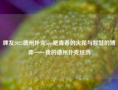 牌友2025德州扑克app吧青春的火花与智慧的博弈——我的德州扑克经历