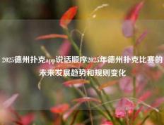2025德州扑克app说话顺序2025年德州扑克比赛的未来发展趋势和规则变化