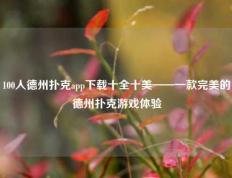 100人德州扑克app下载十全十美——一款完美的德州扑克游戏体验