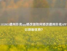 5152025德州扑克app修改器如何修改德州扑克APP以获取优势？