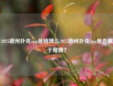 2025德州扑克app是赌博么2025德州扑克app是否属于赌博？