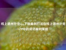 线上德州扑克app下载盈利打法在线上德州扑克APP中的成功盈利策略
