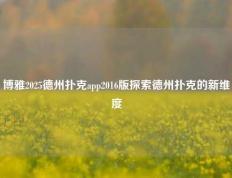 博雅2025德州扑克app2016版探索德州扑克的新维度