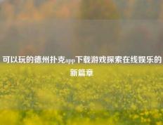 可以玩的德州扑克app下载游戏探索在线娱乐的新篇章