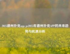 2025德州扑克app ps2025年德州扑克APP的未来趋势与机遇分析